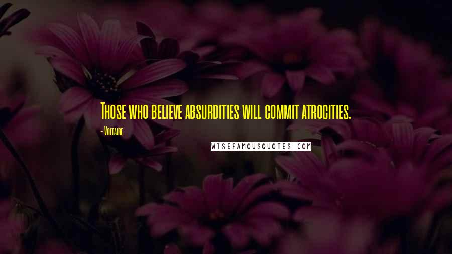 Voltaire Quotes: Those who believe absurdities will commit atrocities.