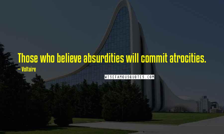 Voltaire Quotes: Those who believe absurdities will commit atrocities.