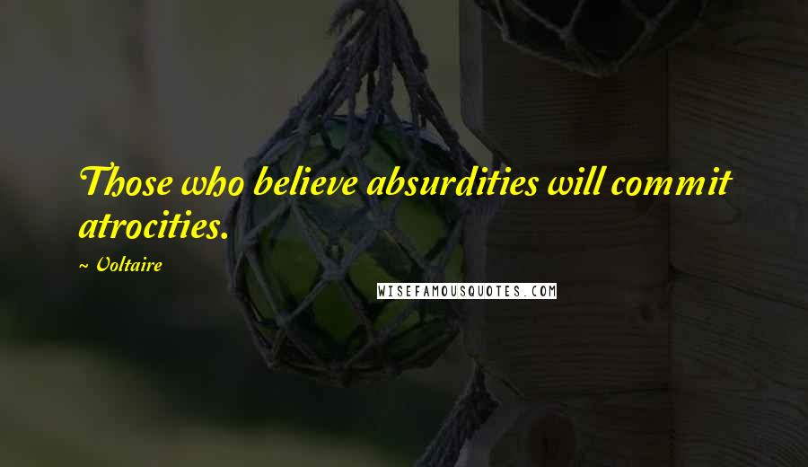 Voltaire Quotes: Those who believe absurdities will commit atrocities.