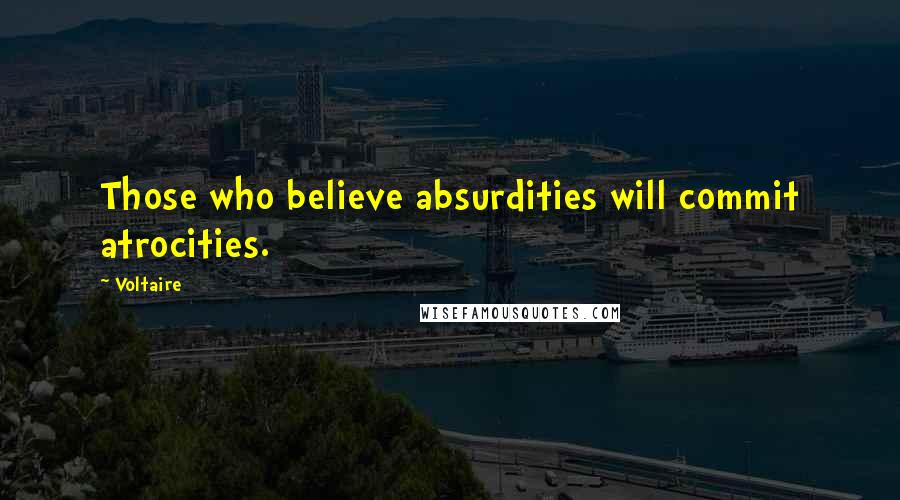 Voltaire Quotes: Those who believe absurdities will commit atrocities.