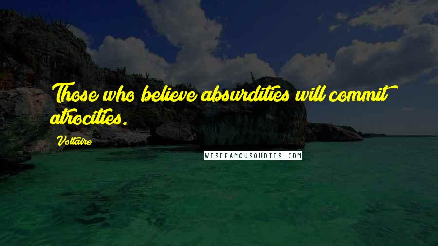 Voltaire Quotes: Those who believe absurdities will commit atrocities.