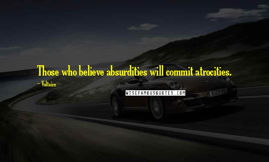 Voltaire Quotes: Those who believe absurdities will commit atrocities.