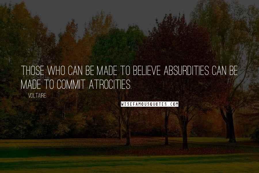 Voltaire Quotes: Those who can be made to believe absurdities can be made to commit atrocities.