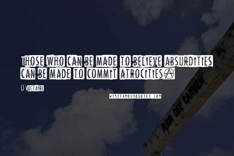 Voltaire Quotes: Those who can be made to believe absurdities can be made to commit atrocities.