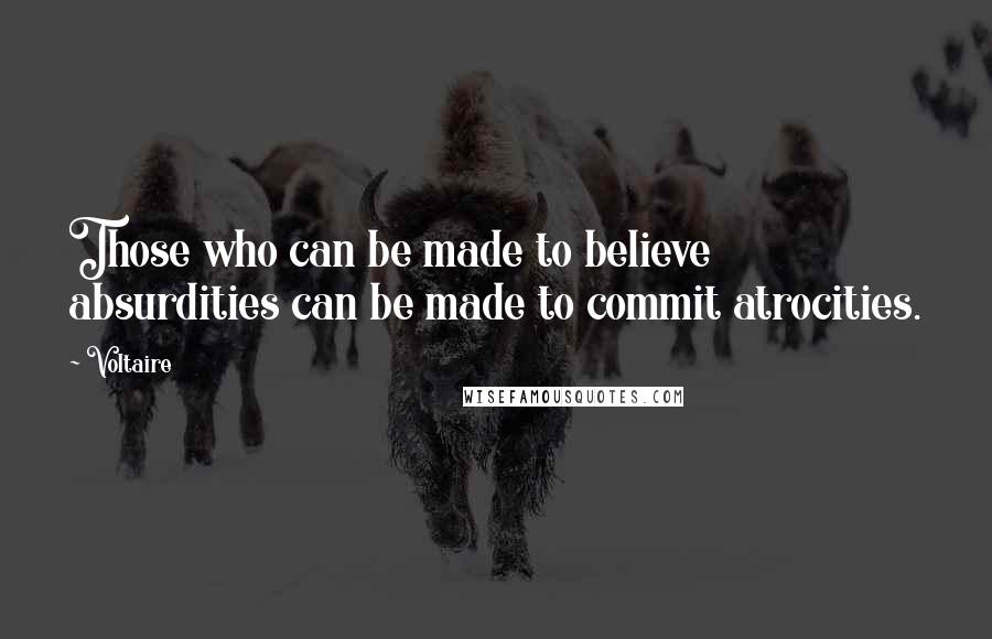 Voltaire Quotes: Those who can be made to believe absurdities can be made to commit atrocities.