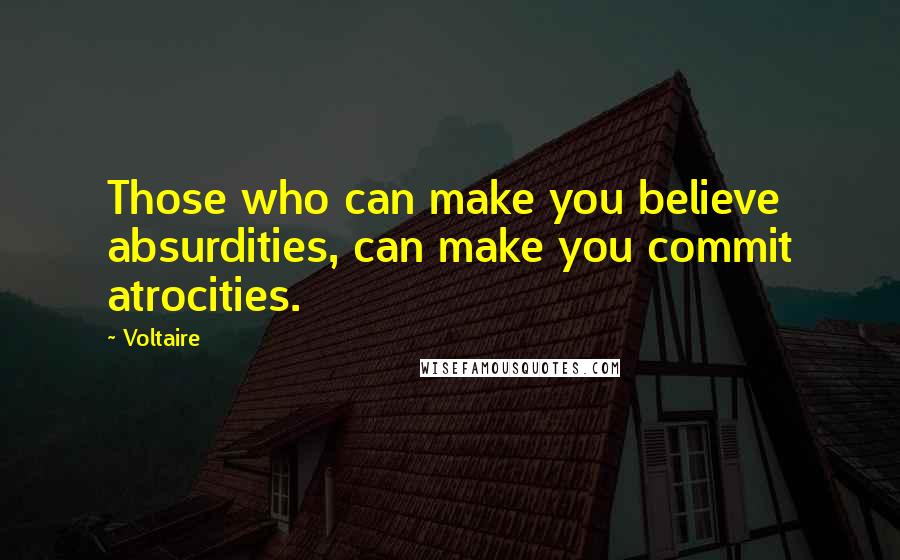 Voltaire Quotes: Those who can make you believe absurdities, can make you commit atrocities.