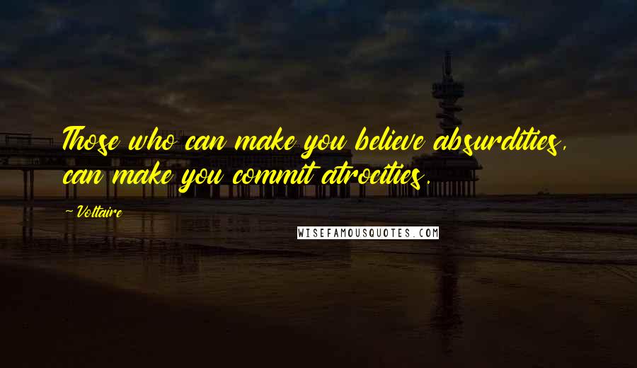 Voltaire Quotes: Those who can make you believe absurdities, can make you commit atrocities.