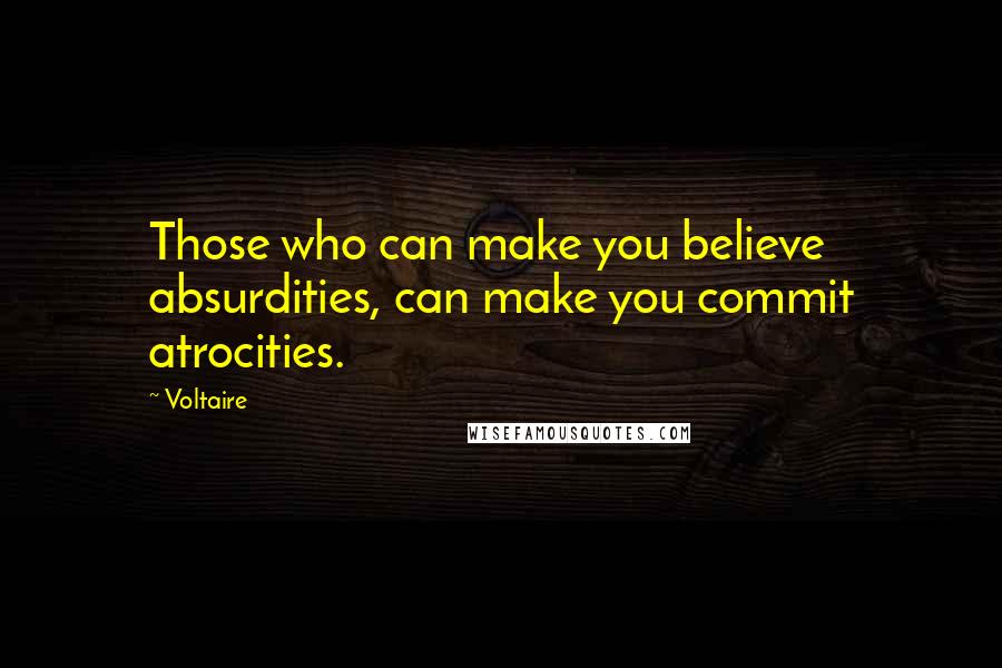 Voltaire Quotes: Those who can make you believe absurdities, can make you commit atrocities.
