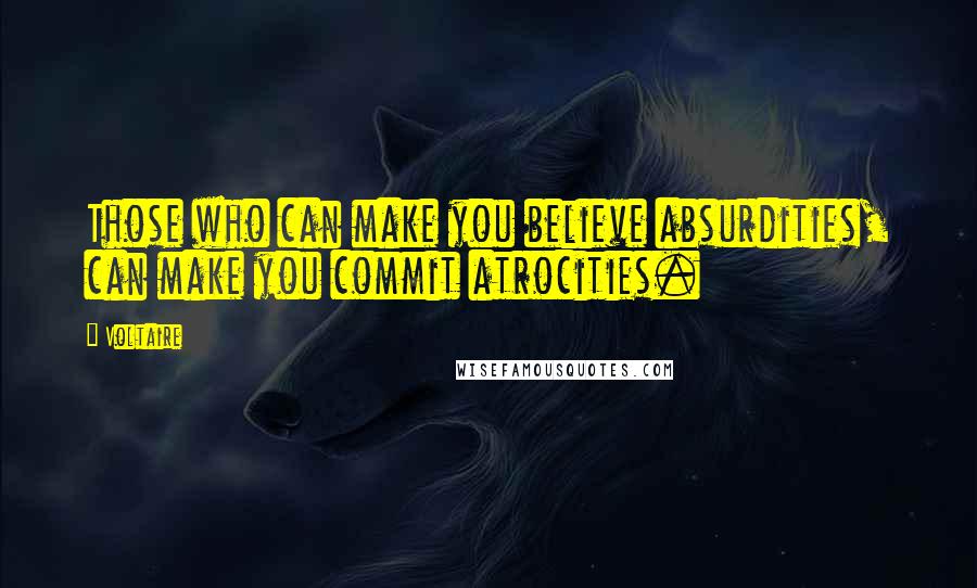 Voltaire Quotes: Those who can make you believe absurdities, can make you commit atrocities.