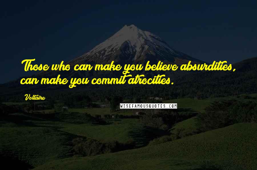 Voltaire Quotes: Those who can make you believe absurdities, can make you commit atrocities.