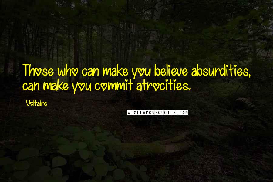 Voltaire Quotes: Those who can make you believe absurdities, can make you commit atrocities.