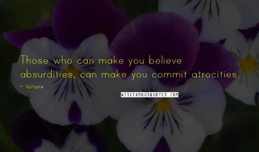 Voltaire Quotes: Those who can make you believe absurdities, can make you commit atrocities.