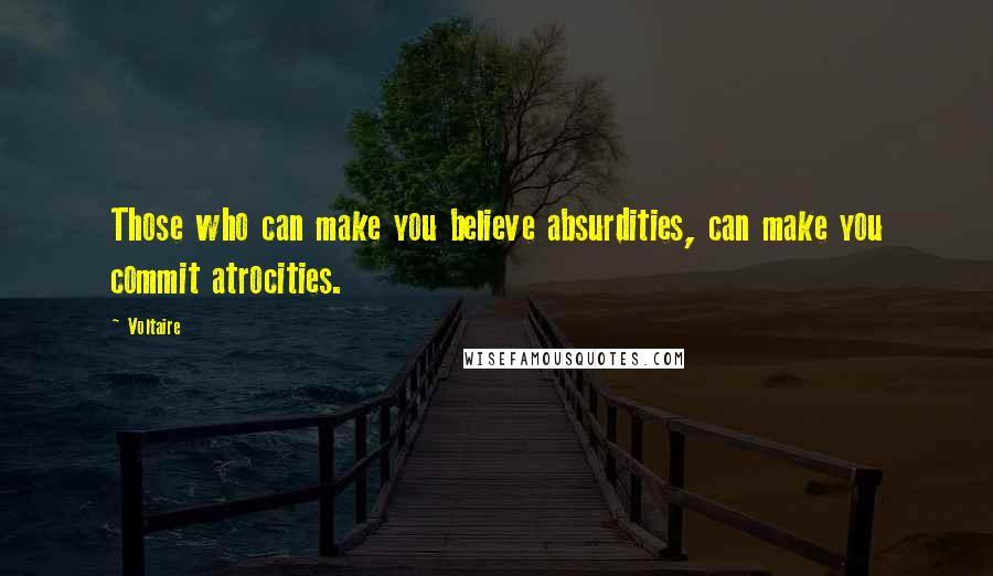 Voltaire Quotes: Those who can make you believe absurdities, can make you commit atrocities.
