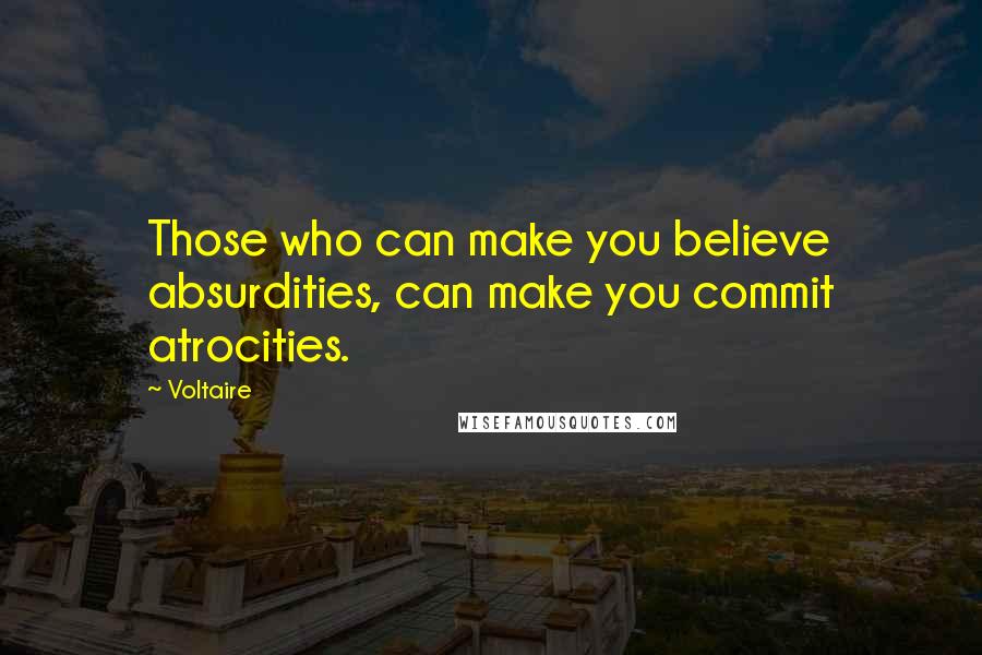 Voltaire Quotes: Those who can make you believe absurdities, can make you commit atrocities.