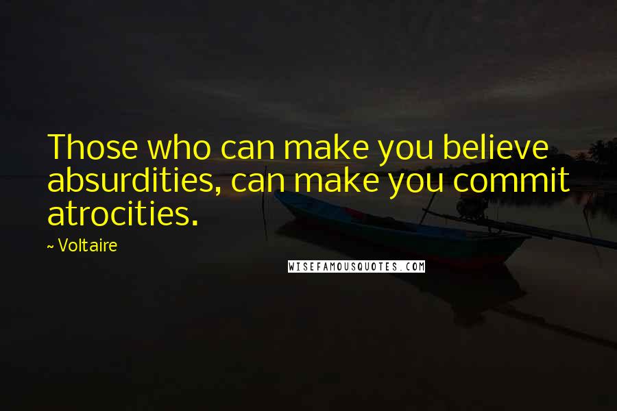 Voltaire Quotes: Those who can make you believe absurdities, can make you commit atrocities.