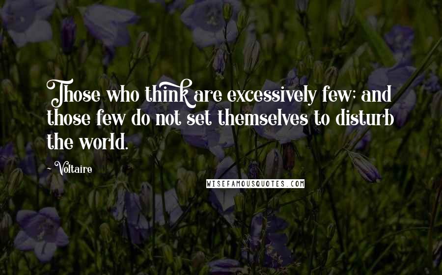 Voltaire Quotes: Those who think are excessively few; and those few do not set themselves to disturb the world.