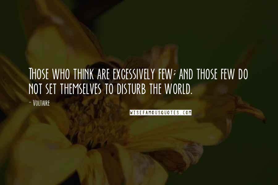 Voltaire Quotes: Those who think are excessively few; and those few do not set themselves to disturb the world.