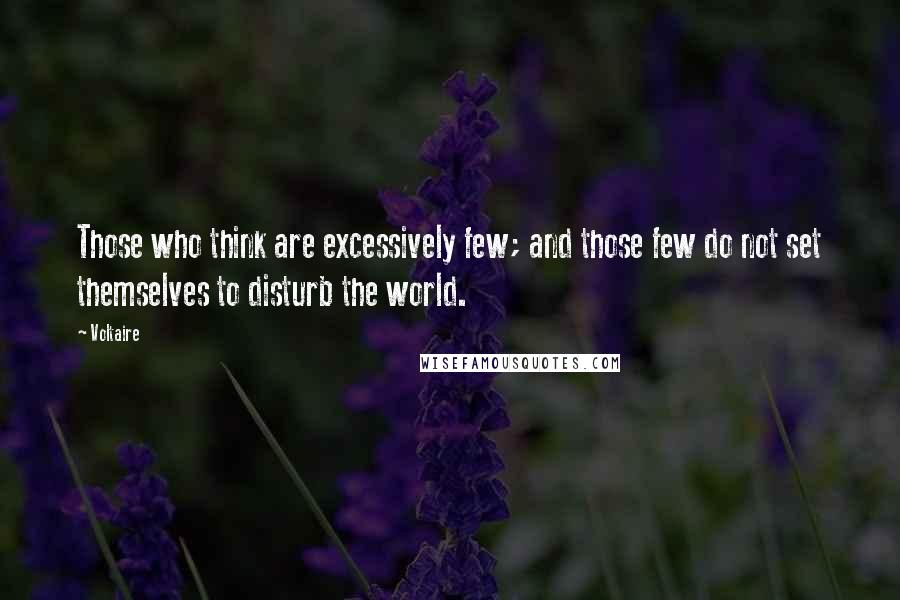 Voltaire Quotes: Those who think are excessively few; and those few do not set themselves to disturb the world.