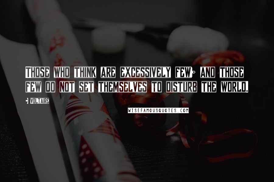 Voltaire Quotes: Those who think are excessively few; and those few do not set themselves to disturb the world.