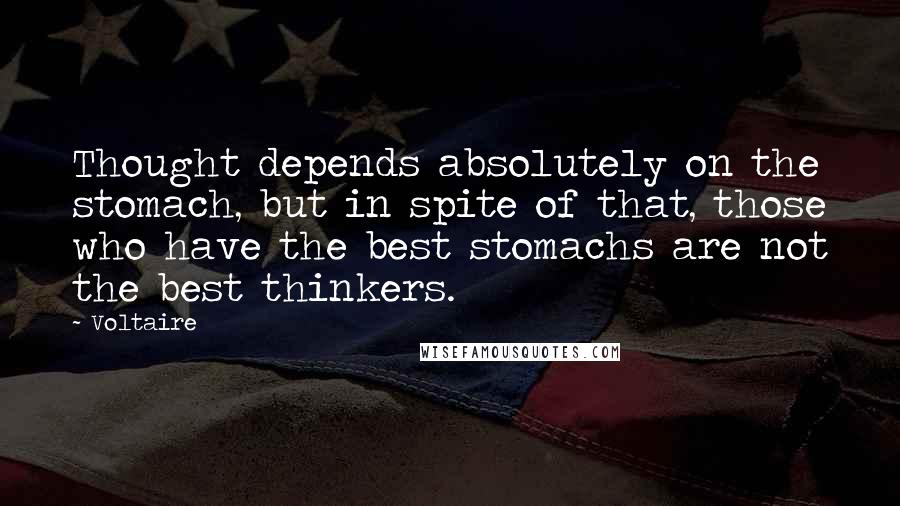 Voltaire Quotes: Thought depends absolutely on the stomach, but in spite of that, those who have the best stomachs are not the best thinkers.