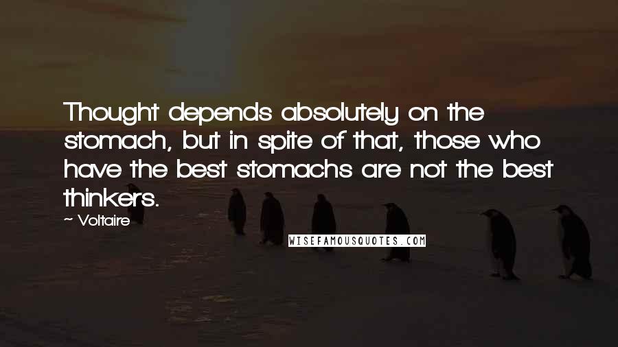 Voltaire Quotes: Thought depends absolutely on the stomach, but in spite of that, those who have the best stomachs are not the best thinkers.