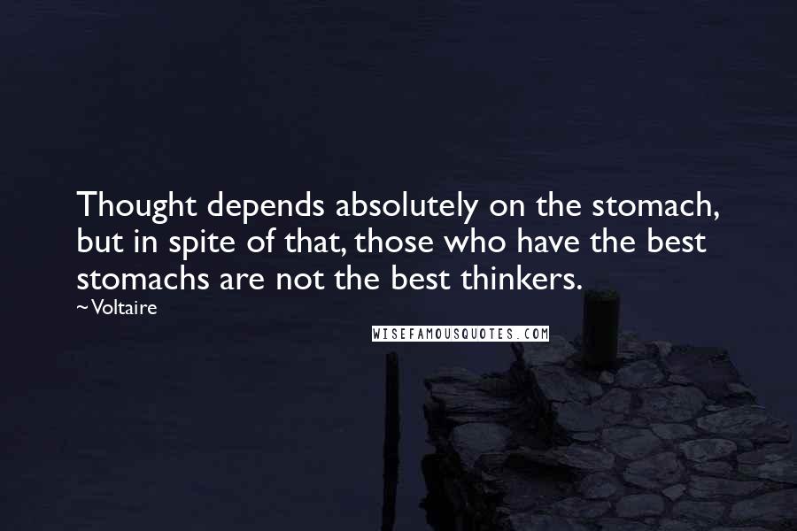 Voltaire Quotes: Thought depends absolutely on the stomach, but in spite of that, those who have the best stomachs are not the best thinkers.