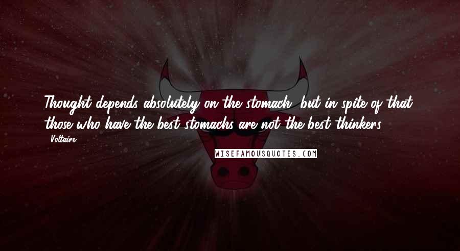 Voltaire Quotes: Thought depends absolutely on the stomach, but in spite of that, those who have the best stomachs are not the best thinkers.