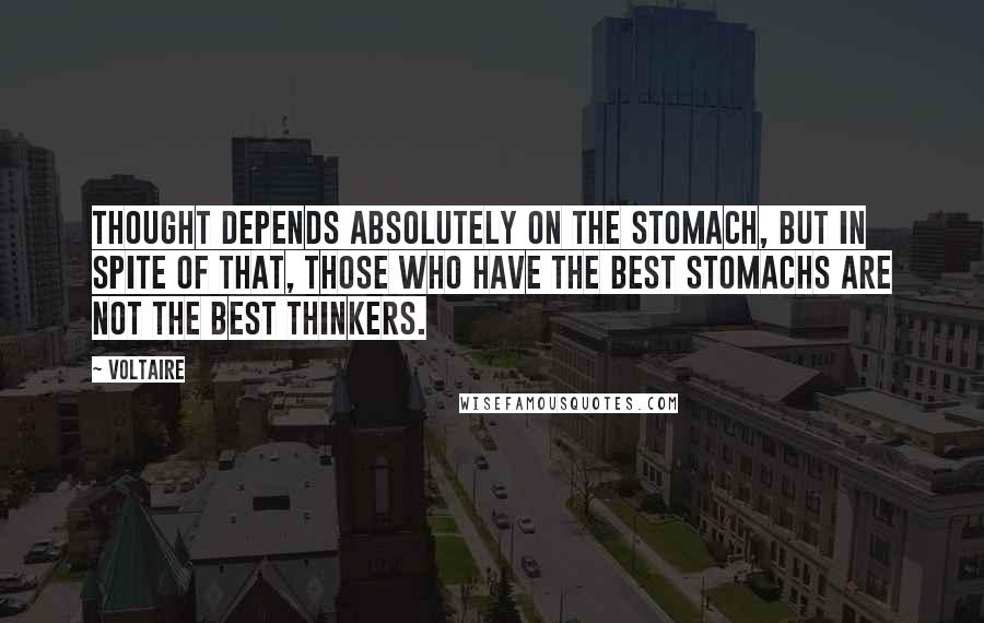Voltaire Quotes: Thought depends absolutely on the stomach, but in spite of that, those who have the best stomachs are not the best thinkers.