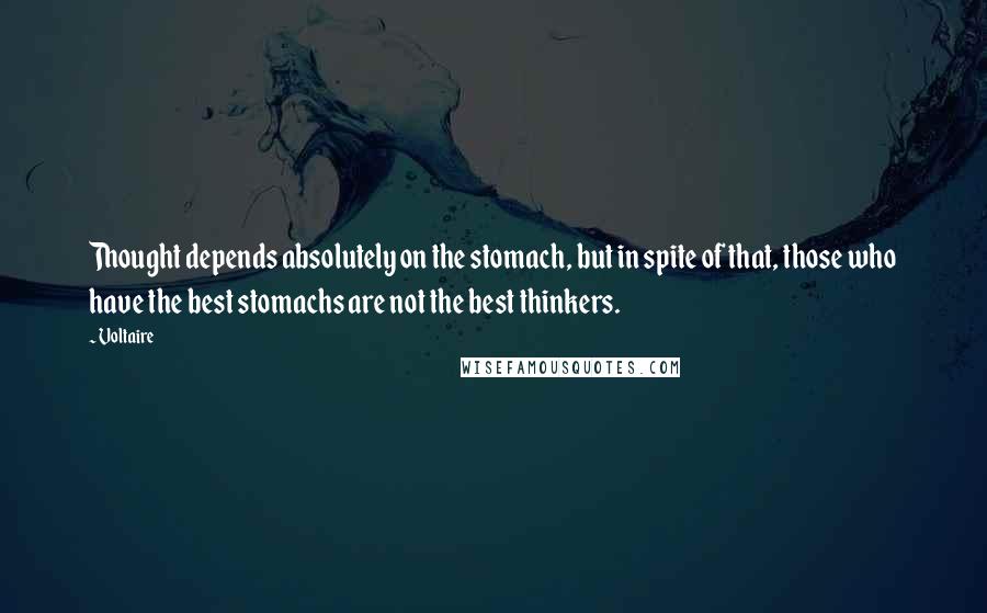 Voltaire Quotes: Thought depends absolutely on the stomach, but in spite of that, those who have the best stomachs are not the best thinkers.