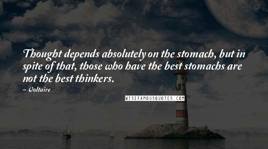 Voltaire Quotes: Thought depends absolutely on the stomach, but in spite of that, those who have the best stomachs are not the best thinkers.