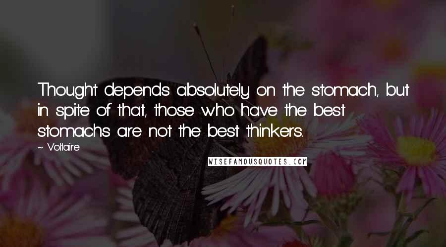 Voltaire Quotes: Thought depends absolutely on the stomach, but in spite of that, those who have the best stomachs are not the best thinkers.