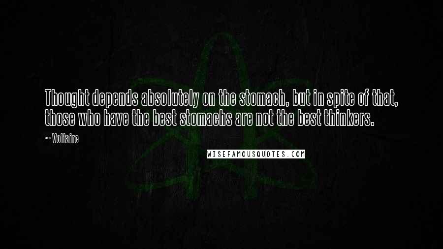 Voltaire Quotes: Thought depends absolutely on the stomach, but in spite of that, those who have the best stomachs are not the best thinkers.