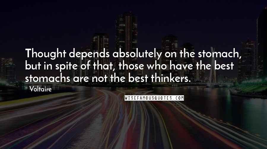 Voltaire Quotes: Thought depends absolutely on the stomach, but in spite of that, those who have the best stomachs are not the best thinkers.