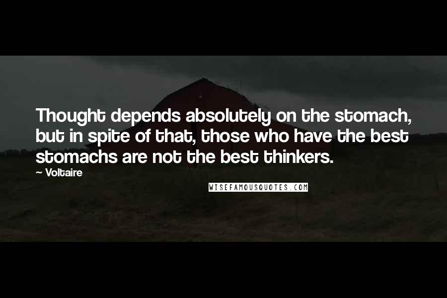 Voltaire Quotes: Thought depends absolutely on the stomach, but in spite of that, those who have the best stomachs are not the best thinkers.