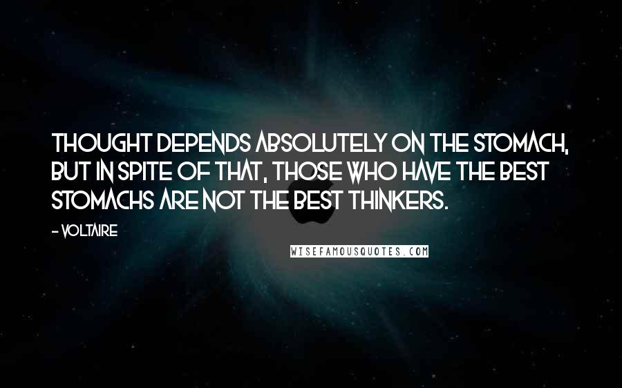 Voltaire Quotes: Thought depends absolutely on the stomach, but in spite of that, those who have the best stomachs are not the best thinkers.