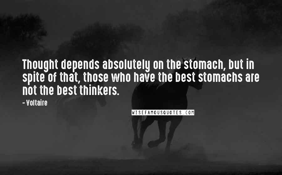 Voltaire Quotes: Thought depends absolutely on the stomach, but in spite of that, those who have the best stomachs are not the best thinkers.