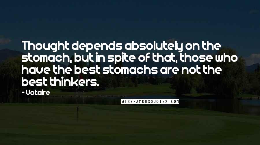 Voltaire Quotes: Thought depends absolutely on the stomach, but in spite of that, those who have the best stomachs are not the best thinkers.