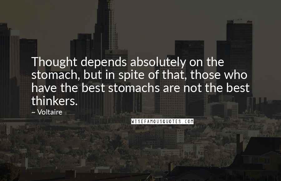 Voltaire Quotes: Thought depends absolutely on the stomach, but in spite of that, those who have the best stomachs are not the best thinkers.