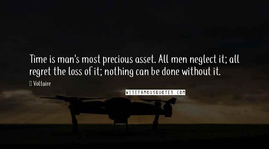 Voltaire Quotes: Time is man's most precious asset. All men neglect it; all regret the loss of it; nothing can be done without it.