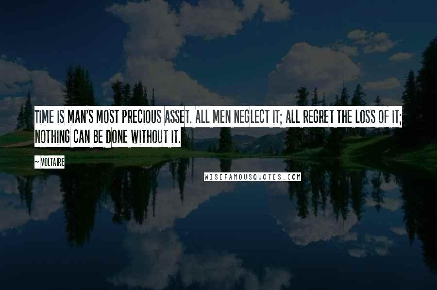 Voltaire Quotes: Time is man's most precious asset. All men neglect it; all regret the loss of it; nothing can be done without it.