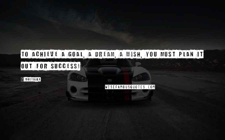 Voltaire Quotes: To achieve a goal, a dream, a wish, you must plan it out for success!