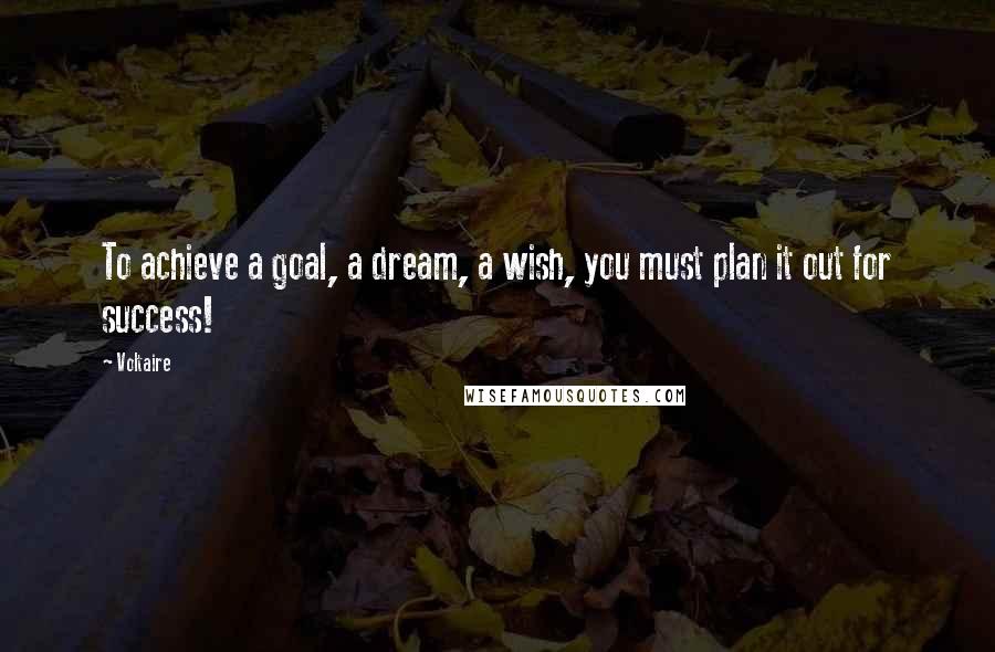 Voltaire Quotes: To achieve a goal, a dream, a wish, you must plan it out for success!