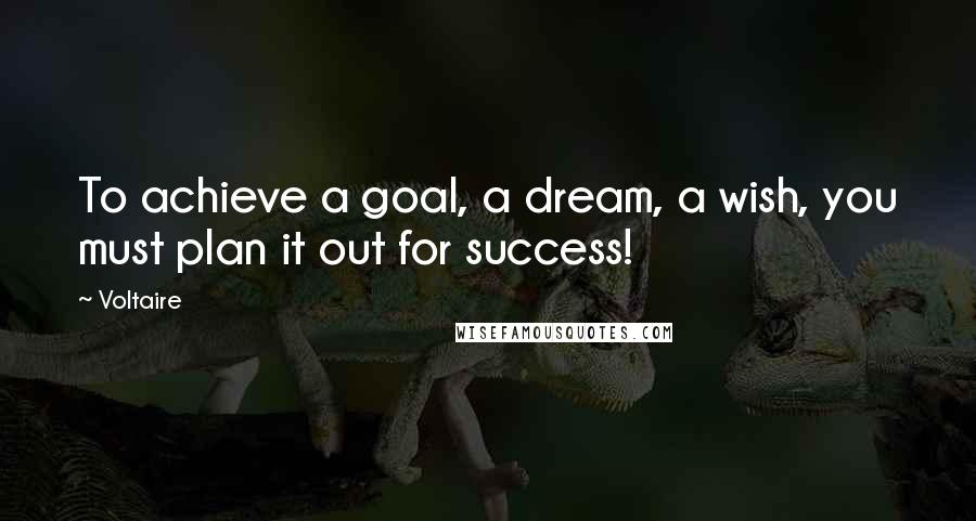 Voltaire Quotes: To achieve a goal, a dream, a wish, you must plan it out for success!