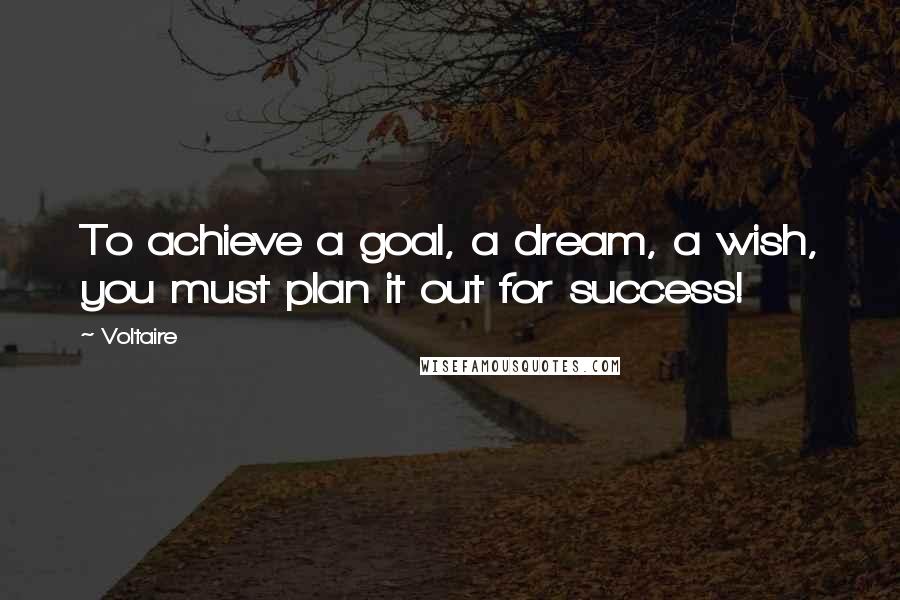 Voltaire Quotes: To achieve a goal, a dream, a wish, you must plan it out for success!