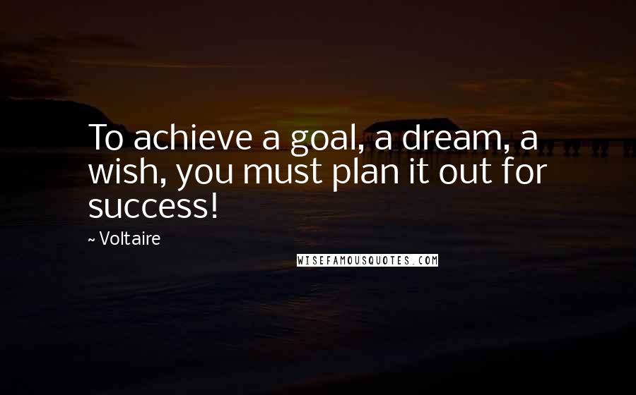 Voltaire Quotes: To achieve a goal, a dream, a wish, you must plan it out for success!