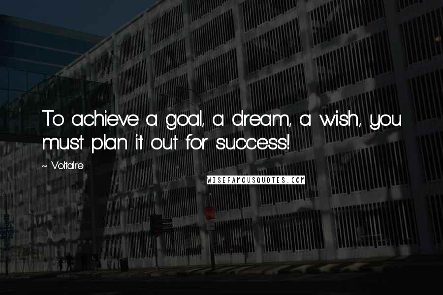 Voltaire Quotes: To achieve a goal, a dream, a wish, you must plan it out for success!