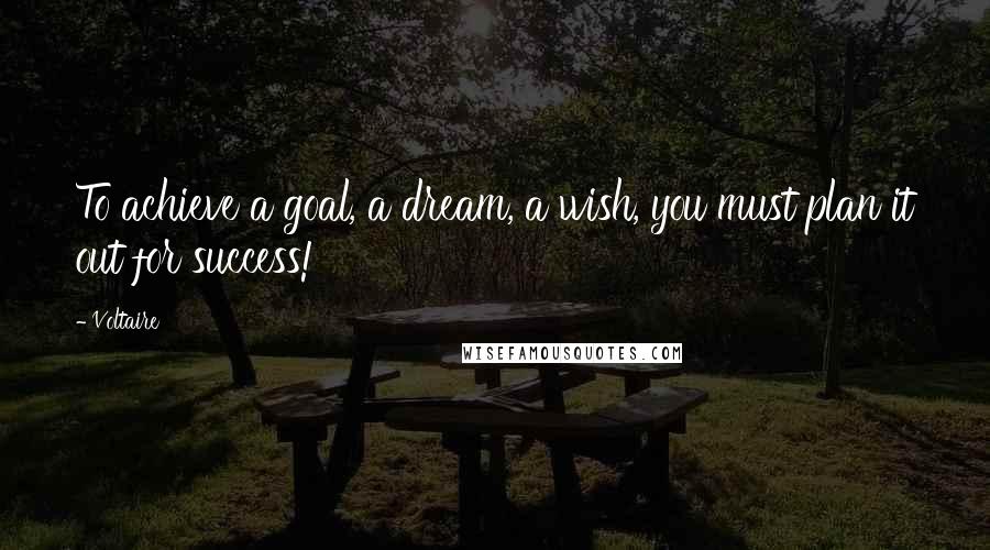 Voltaire Quotes: To achieve a goal, a dream, a wish, you must plan it out for success!