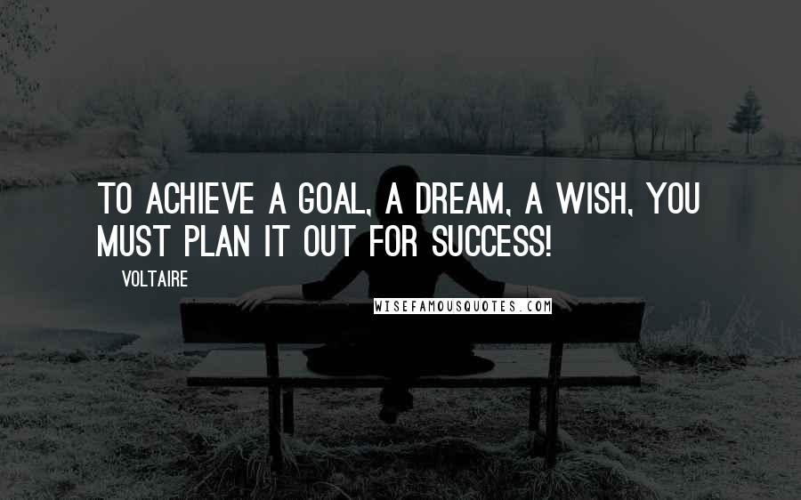 Voltaire Quotes: To achieve a goal, a dream, a wish, you must plan it out for success!