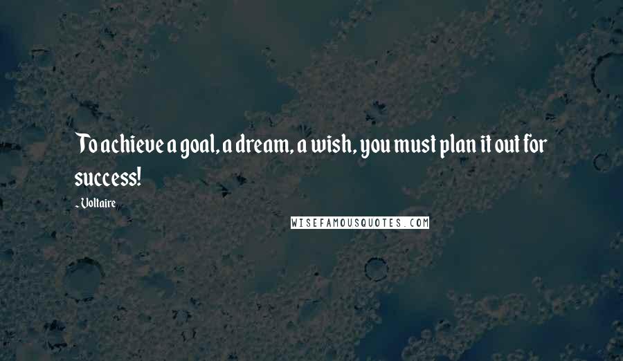 Voltaire Quotes: To achieve a goal, a dream, a wish, you must plan it out for success!