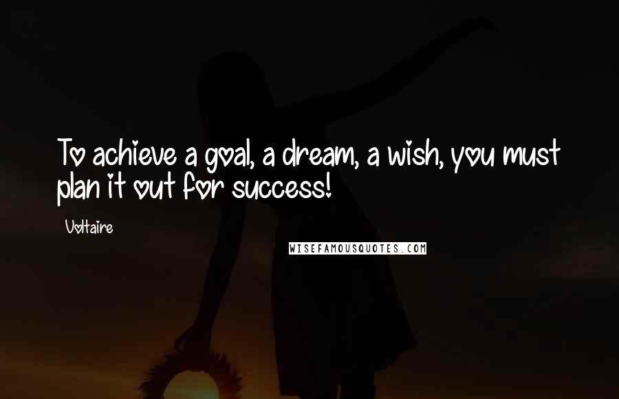 Voltaire Quotes: To achieve a goal, a dream, a wish, you must plan it out for success!